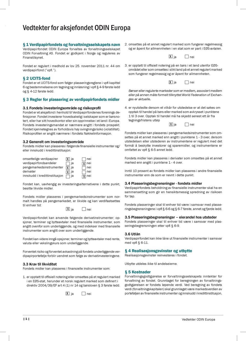 2 UCITS-fond Fondet er et UCITS-fond som følger plasseringsreglene i vpfl kapittel 6 og bestemmelsene om tegning og innløsning i vpfl 4-9 første ledd og 4-12 første ledd.