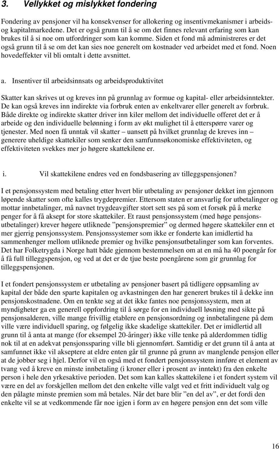 Siden et fond må administreres er det også grunn til å se om det kan sies noe generelt om kostnader ved arbeidet med et fond. Noen hovedeffekter vil bli omtalt i dette avsnittet. a. Insentiver til arbeidsinnsats og arbeidsproduktivitet Skatter kan skrives ut og kreves inn på grunnlag av formue og kapital- eller arbeidsinntekter.