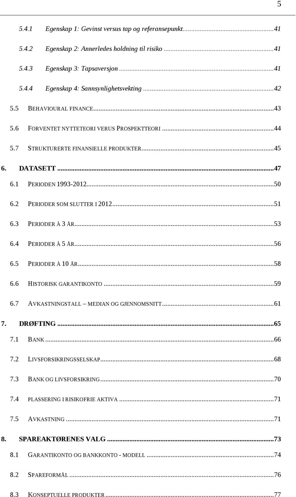 2 PERIODER SOM SLUTTER I 2012... 51 6.3 PERIODER À 3 ÅR... 53 6.4 PERIODER À 5 ÅR... 56 6.5 PERIODER À 10 ÅR... 58 6.6 HISTORISK GARANTIKONTO... 59 6.7 AVKASTNINGSTALL MEDIAN OG GJENNOMSNITT... 61 7.