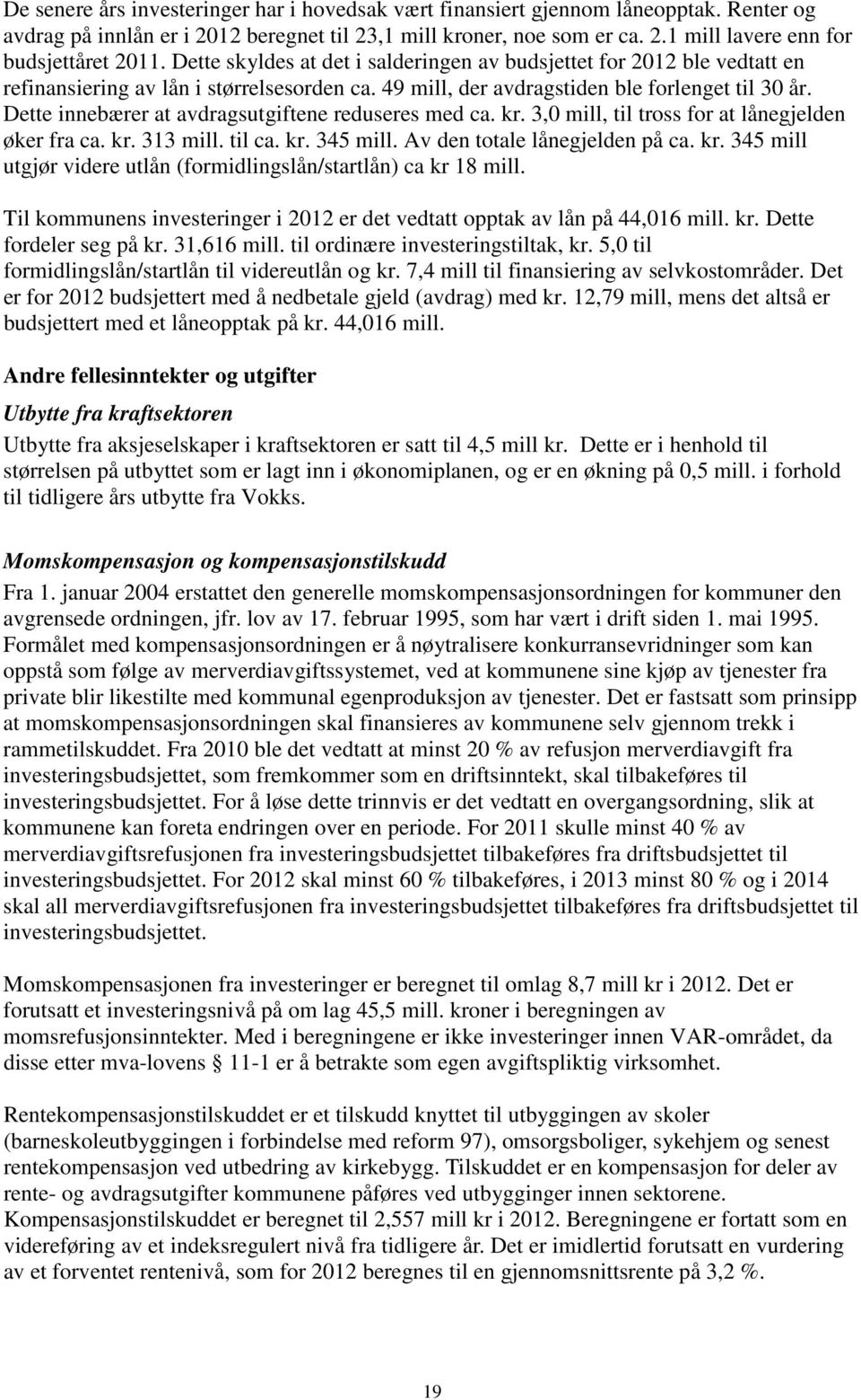 Dette innebærer at avdragsutgiftene reduseres med ca. kr. 3,0 mill, til tross for at lånegjelden øker fra ca. kr. 313 mill. til ca. kr. 345 mill. Av den totale lånegjelden på ca. kr. 345 mill utgjør videre utlån (formidlingslån/startlån) ca kr 18 mill.