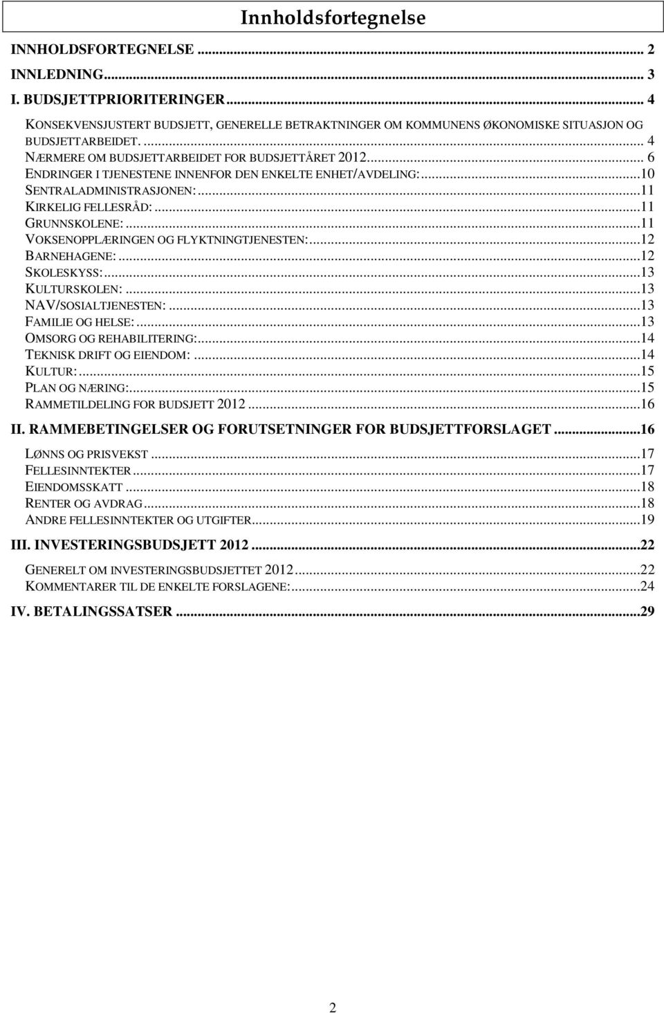 ..11 VOKSENOPPLÆRINGEN OG FLYKTNINGTJENESTEN:...12 BARNEHAGENE:...12 SKOLESKYSS:...13 KULTURSKOLEN:...13 NAV/SOSIALTJENESTEN:...13 FAMILIE OG HELSE:...13 OMSORG OG REHABILITERING:.