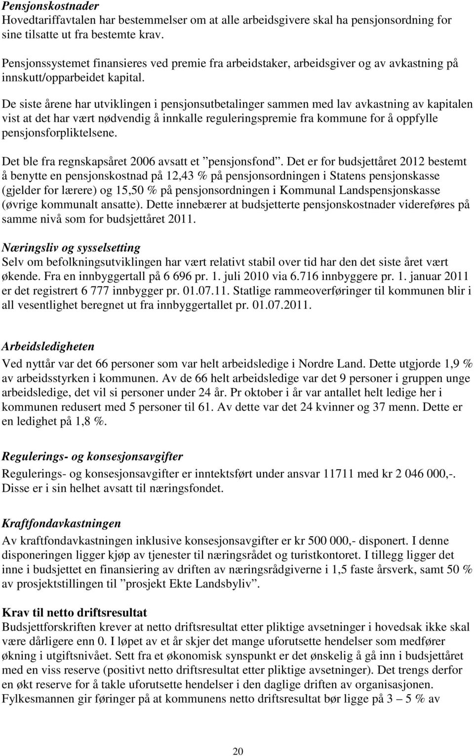 De siste årene har utviklingen i pensjonsutbetalinger sammen med lav avkastning av kapitalen vist at det har vært nødvendig å innkalle reguleringspremie fra kommune for å oppfylle