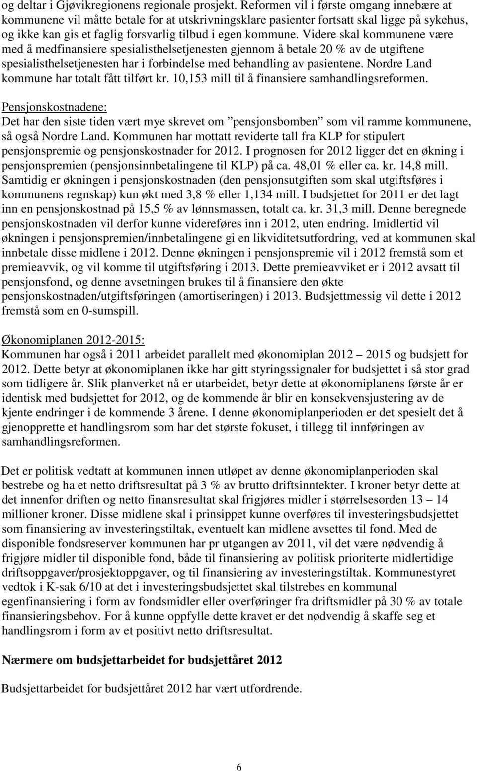 Videre skal kommunene være med å medfinansiere spesialisthelsetjenesten gjennom å betale 20 % av de utgiftene spesialisthelsetjenesten har i forbindelse med behandling av pasientene.