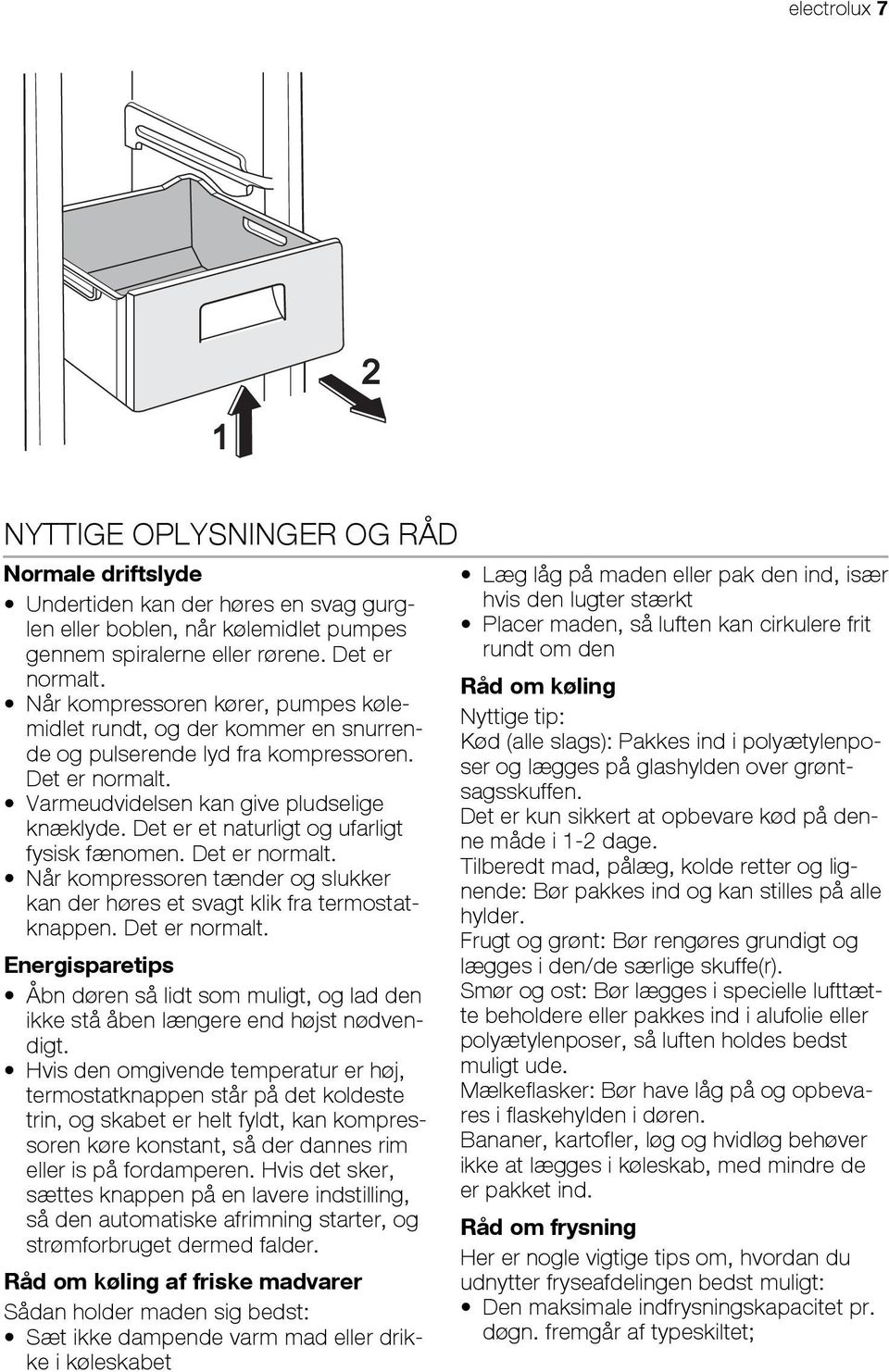 Det er et naturligt og ufarligt fysisk fænomen. Det er normalt. Når kompressoren tænder og slukker kan der høres et svagt klik fra termostatknappen. Det er normalt. Energisparetips Åbn døren så lidt som muligt, og lad den ikke stå åben længere end højst nødvendigt.