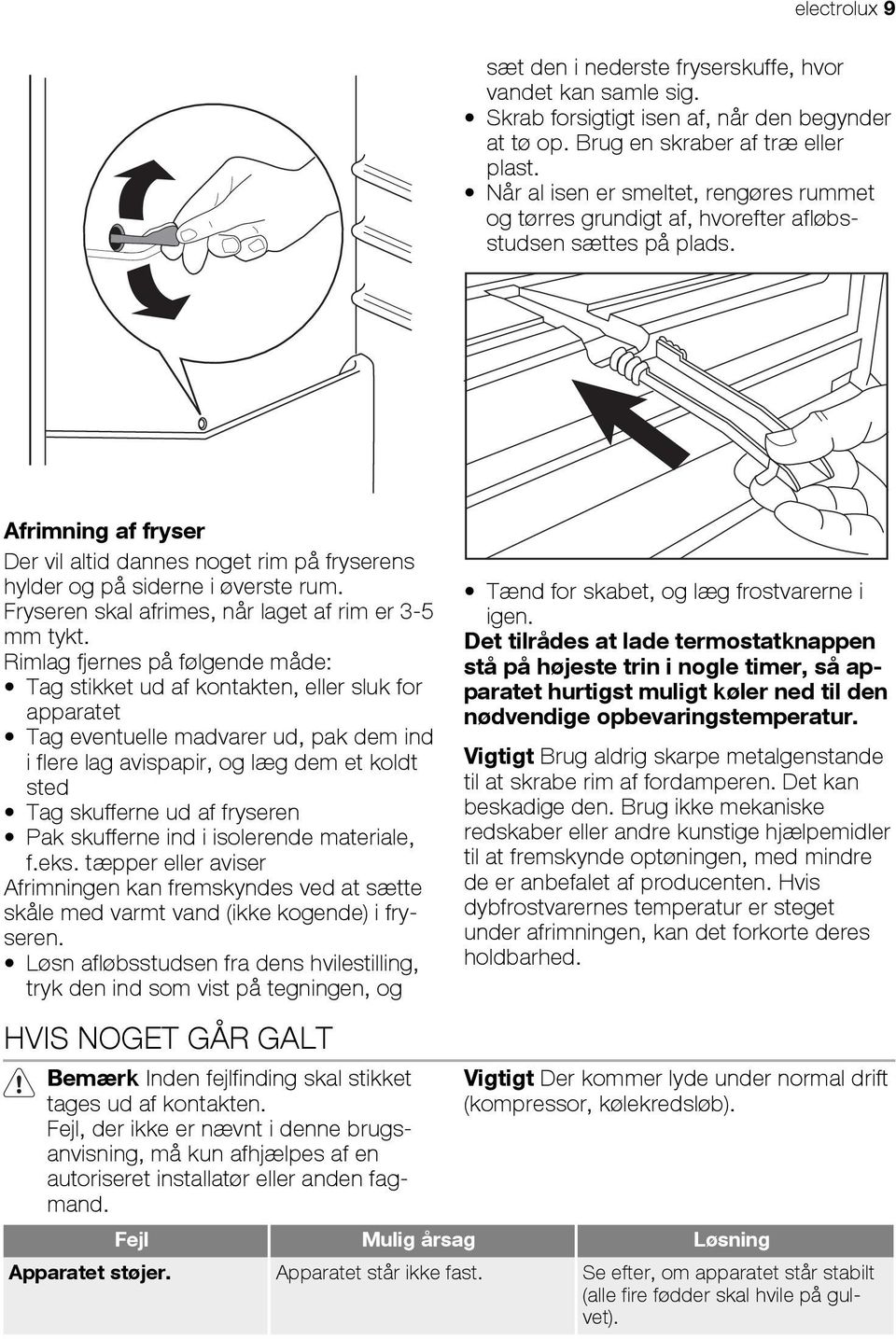 Afrimning af fryser Der vil altid dannes noget rim på fryserens hylder og på siderne i øverste rum. Fryseren skal afrimes, når laget af rim er 3-5 mm tykt.