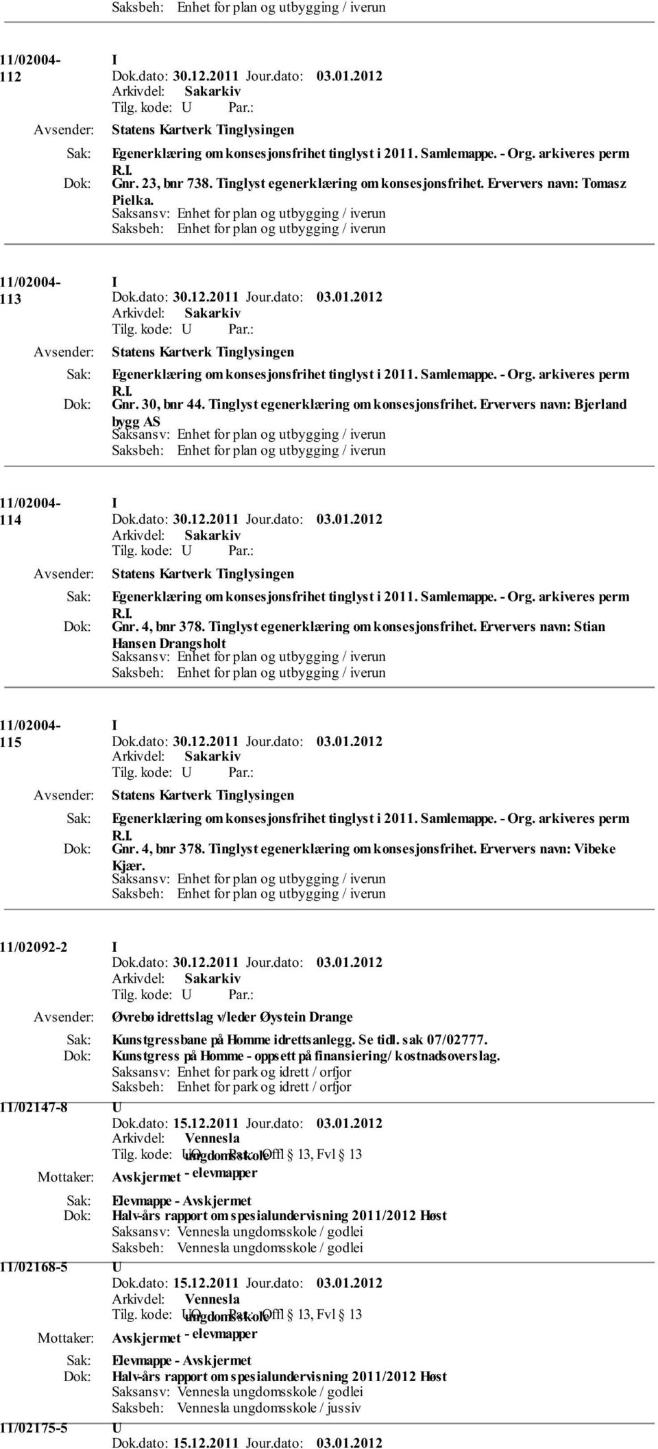 4, bnr 378. Tinglyst egenerklæring om konsesjonsfrihet. Erververs navn: Vibeke Kjær. 11/02092-2 Øvrebø idrettslag v/leder Øystein Drange Kunstgressbane på Homme idrettsanlegg. Se tidl. sak 07/02777.