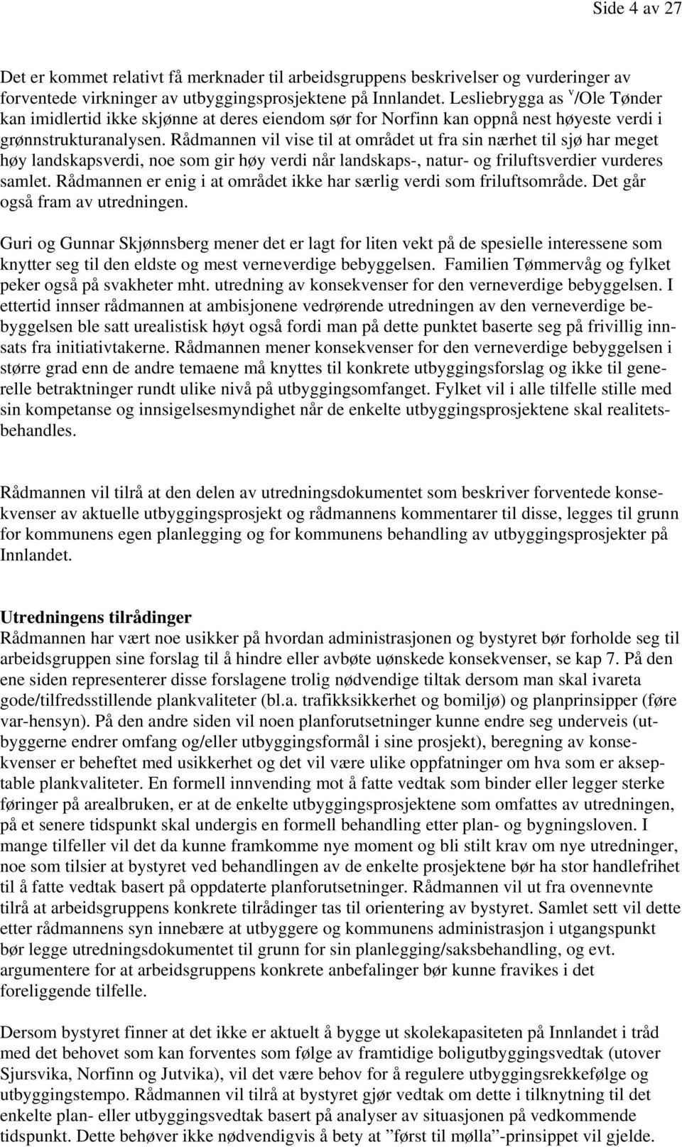 Rådmannen vil vise til at området ut fra sin nærhet til sjø har meget høy landskapsverdi, noe som gir høy verdi når landskaps-, natur- og friluftsverdier vurderes samlet.