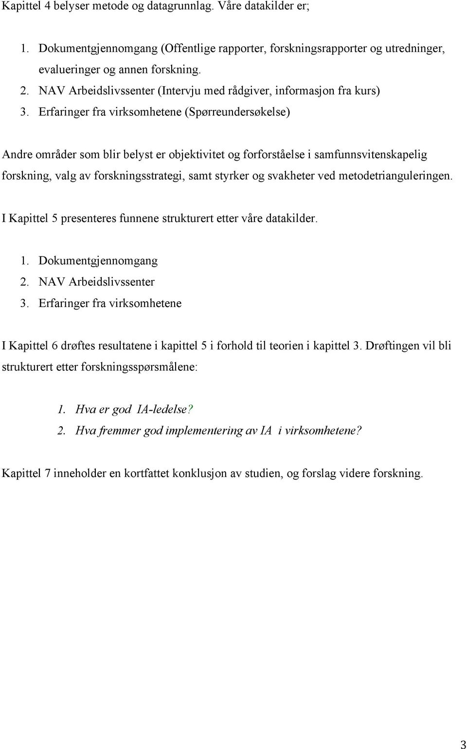 Erfaringer fra virksomhetene (Spørreundersøkelse) Andre områder som blir belyst er objektivitet og forforståelse i samfunnsvitenskapelig forskning, valg av forskningsstrategi, samt styrker og