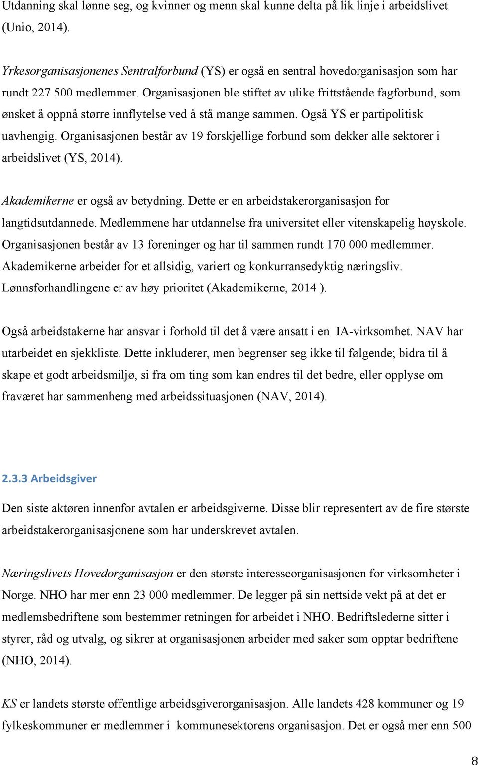 Organisasjonen ble stiftet av ulike frittstående fagforbund, som ønsket å oppnå større innflytelse ved å stå mange sammen. Også YS er partipolitisk uavhengig.