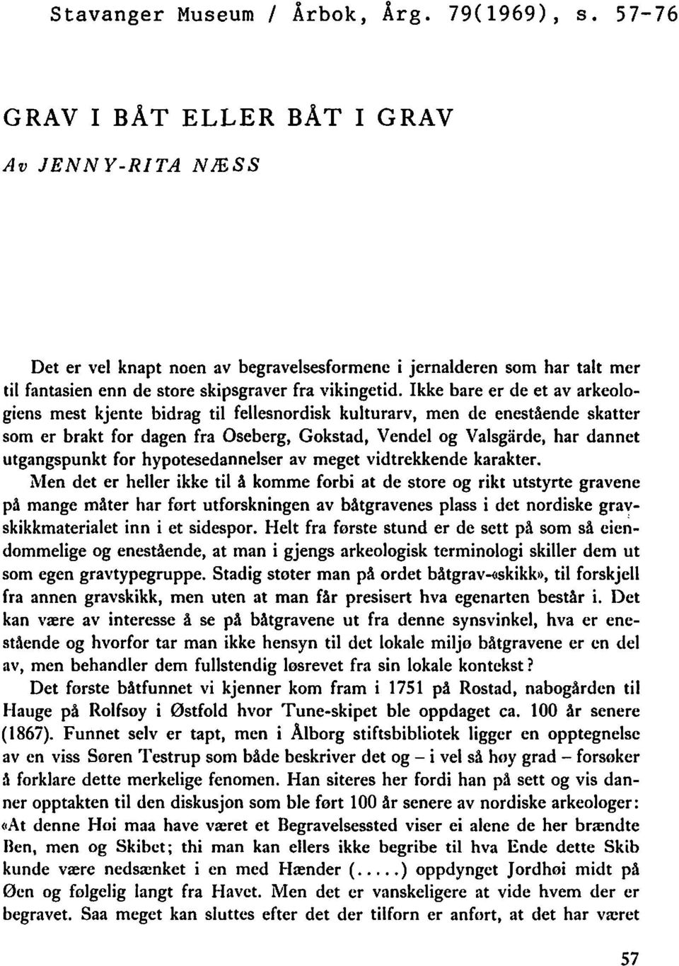 Ikke bare er de et av arkeologiens mest kjente bidrag til fellesnordisk kulturarv, men de enestående skatter som er brakt for dagen fra Oseberg, Gokstad, Vendel og Valsgarde, har dannet utgangspunkt