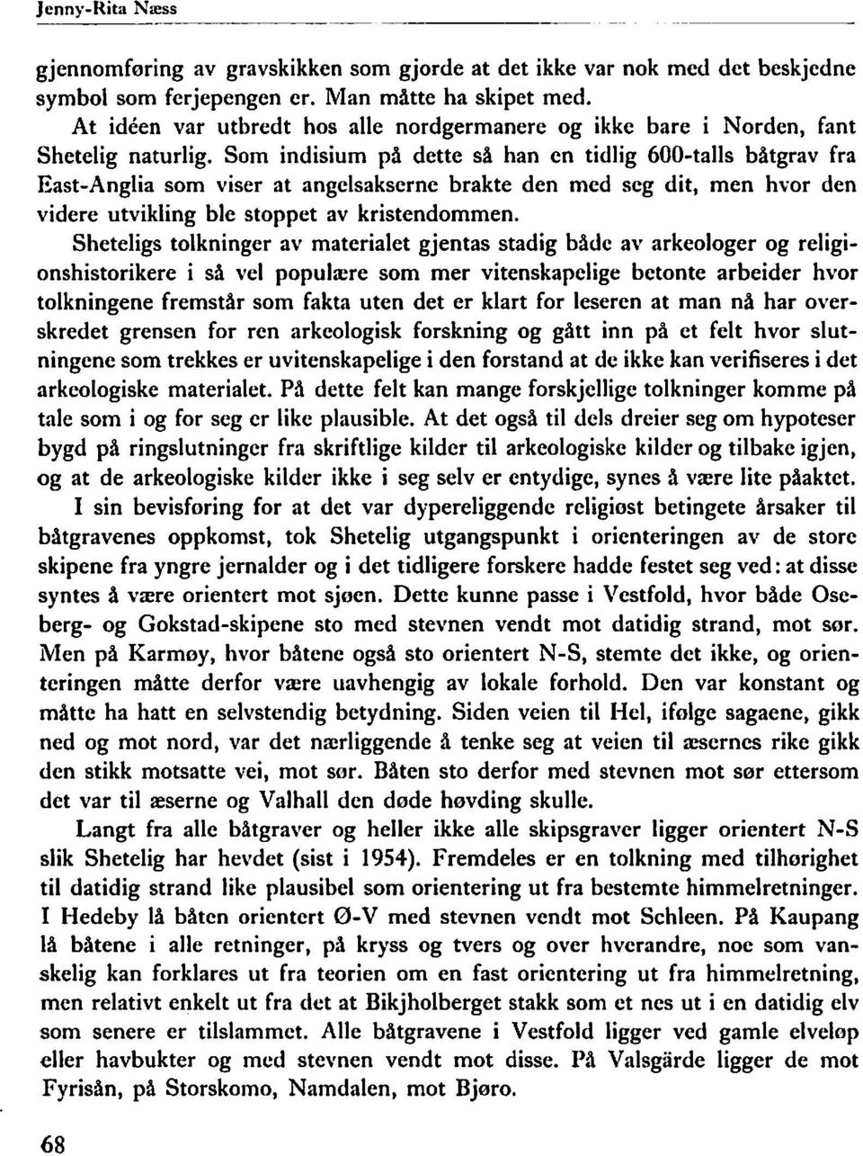 Som indisium på dette så han en tidlig 600-talls båtgrav fra East-Anglia som viser at angelsakserne brakte den med seg dit, men hvor den videre utvikling ble stoppet av kristendommen.