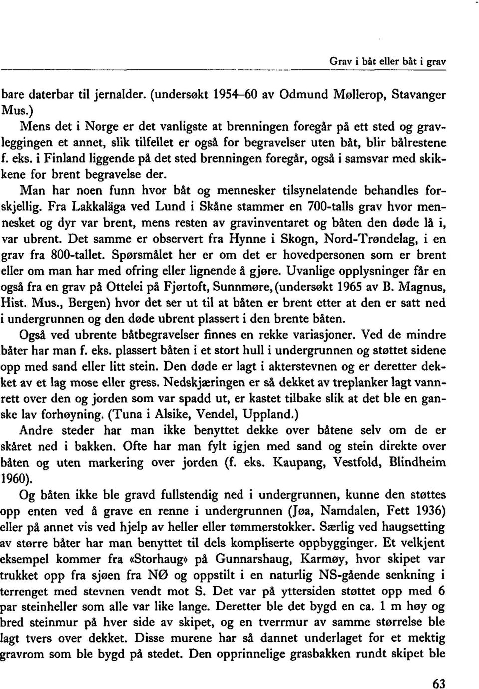 i Finland liggende på det sted brenningen foregår, også i samsvar med skikkene for brent begravelse der. Man har noen funn hvor båt og mennesker tilsynelatende behandles forskjellig.