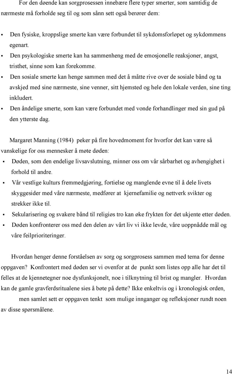 Den sosiale smerte kan henge sammen med det å måtte rive over de sosiale bånd og ta avskjed med sine nærmeste, sine venner, sitt hjemsted og hele den lokale verden, sine ting inkludert.