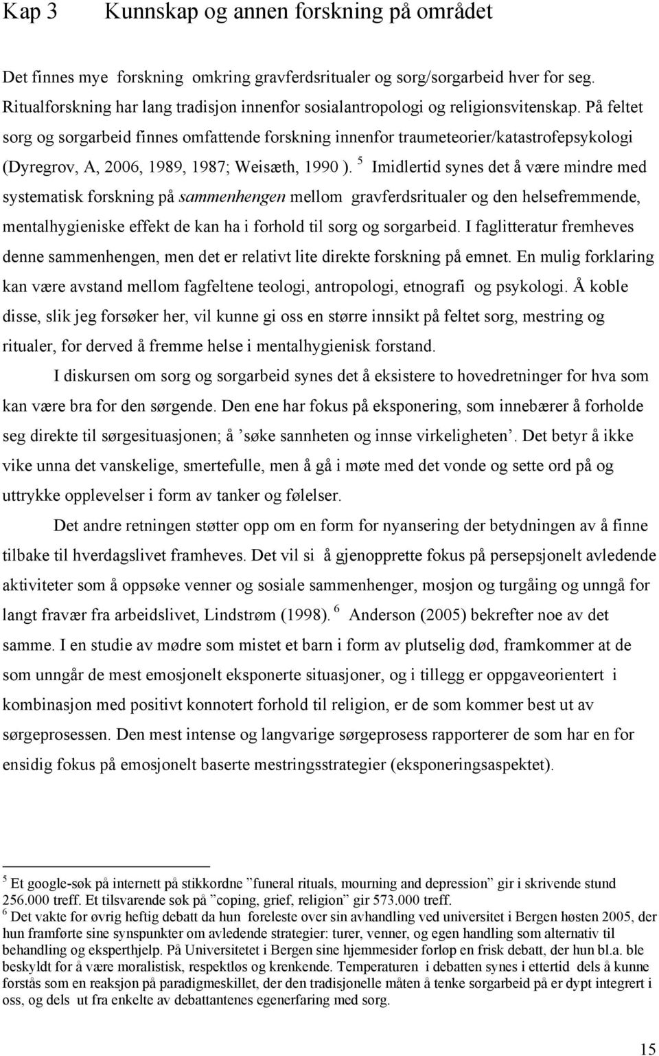 På feltet sorg og sorgarbeid finnes omfattende forskning innenfor traumeteorier/katastrofepsykologi (Dyregrov, A, 2006, 1989, 1987; Weisæth, 1990 ).