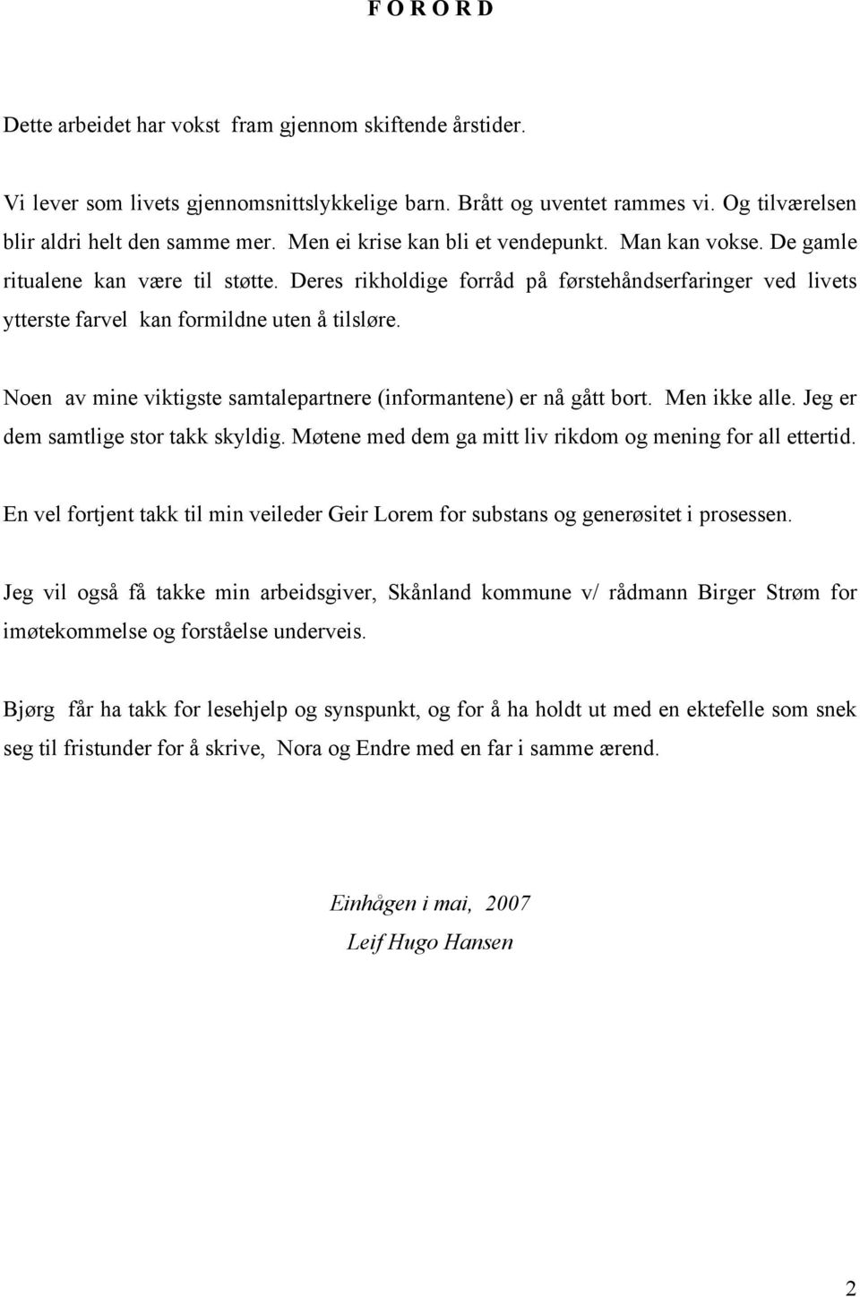 Noen av mine viktigste samtalepartnere (informantene) er nå gått bort. Men ikke alle. Jeg er dem samtlige stor takk skyldig. Møtene med dem ga mitt liv rikdom og mening for all ettertid.