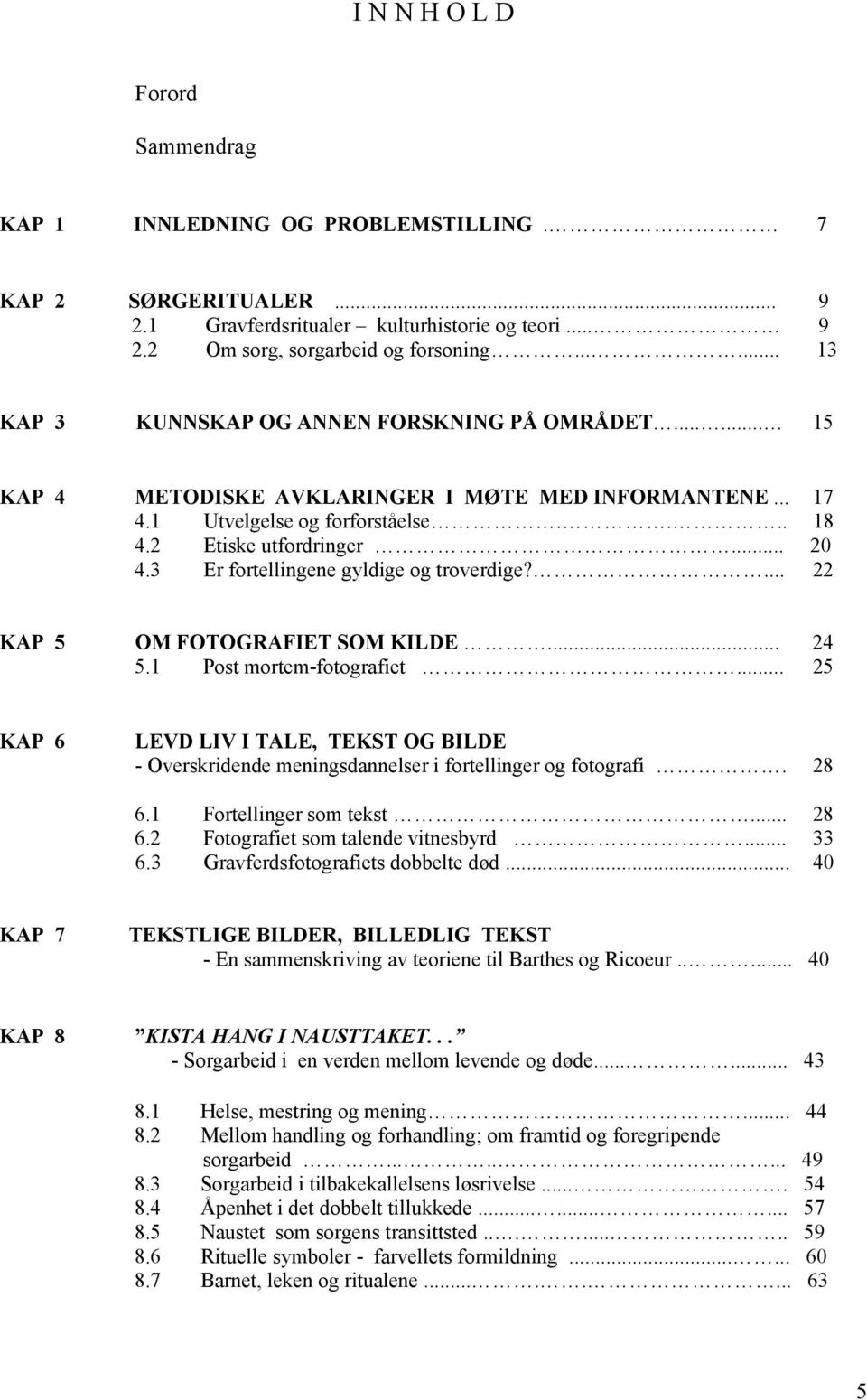 3 Er fortellingene gyldige og troverdige?... 22 KAP 5 OM FOTOGRAFIET SOM KILDE... 24 5.1 Post mortem-fotografiet.