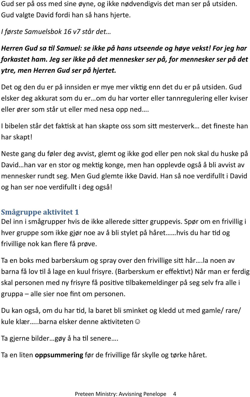 Jeg ser ikke på det mennesker ser på, for mennesker ser på det ytre, men Herren Gud ser på hjertet. Det og den du er på innsiden er mye mer vik9g enn det du er på utsiden.