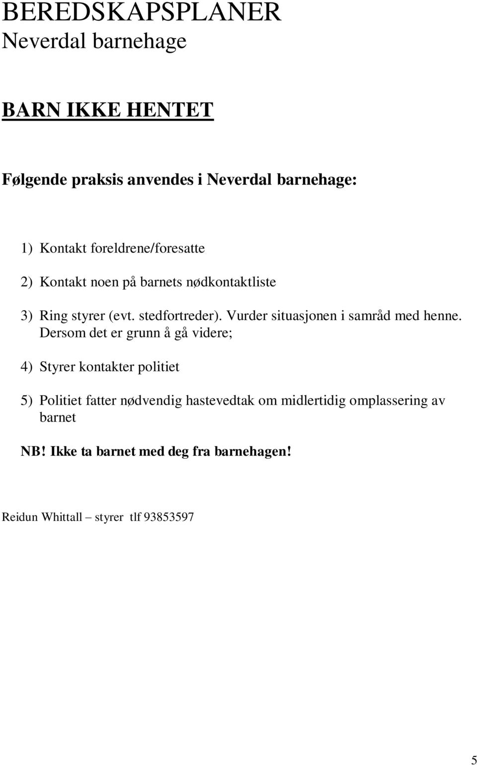 Dersom det er grunn å gå videre; 4) Styrer kontakter politiet 5) Politiet fatter nødvendig hastevedtak