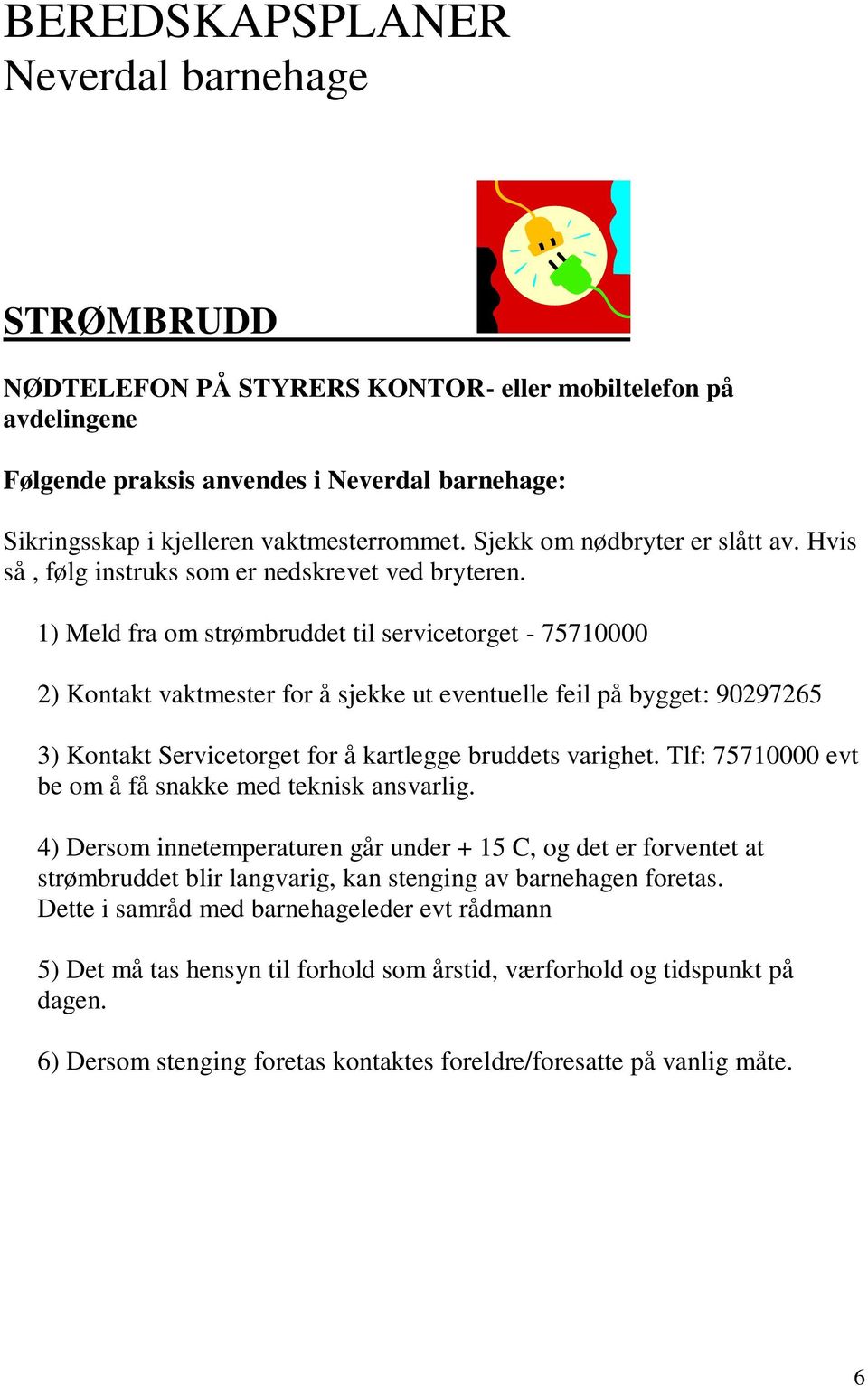 1) Meld fra om strømbruddet til servicetorget - 75710000 2) Kontakt vaktmester for å sjekke ut eventuelle feil på bygget: 90297265 3) Kontakt Servicetorget for å kartlegge bruddets varighet.