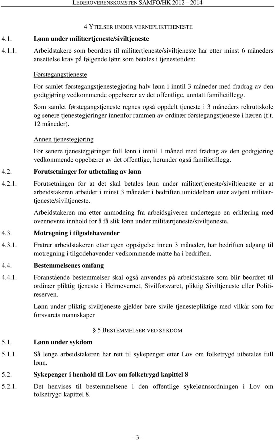 1. Arbeidstakere som beordres til militærtjeneste/siviltjeneste har etter minst 6 måneders ansettelse krav på følgende lønn som betales i tjenestetiden: Førstegangstjeneste For samlet