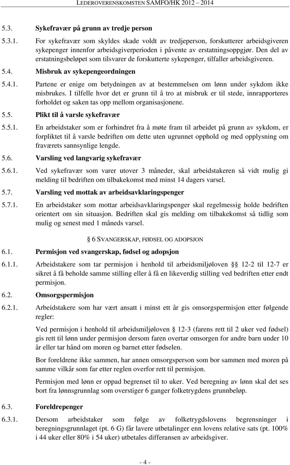 Den del av erstatningsbeløpet som tilsvarer de forskutterte sykepenger, tilfaller arbeidsgiveren. 5.4. Misbruk av sykepengeordningen 5.4.1.