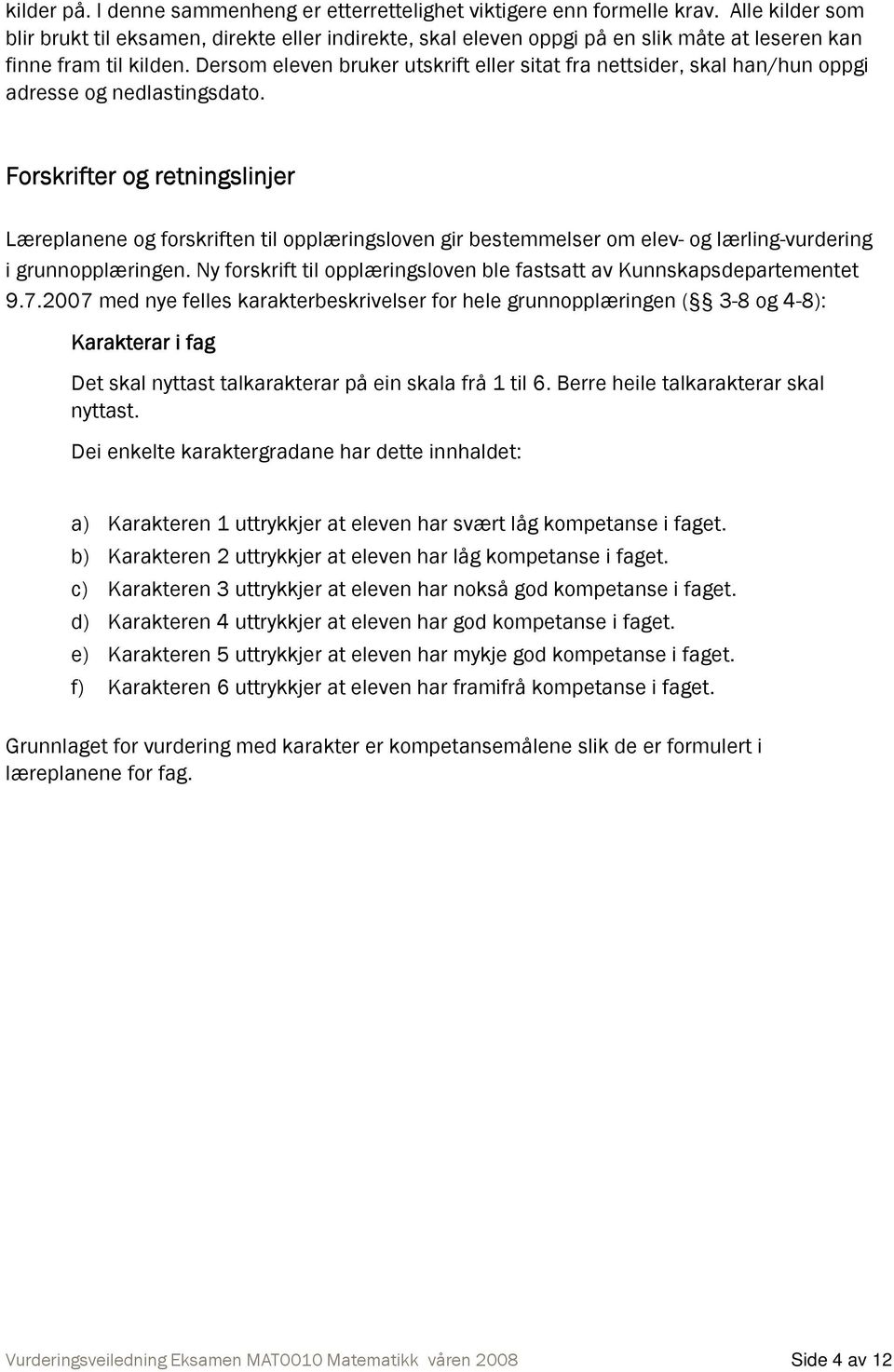 Dersom eleven bruker utskrift eller sitat fra nettsider, skal han/hun oppgi adresse og nedlastingsdato.