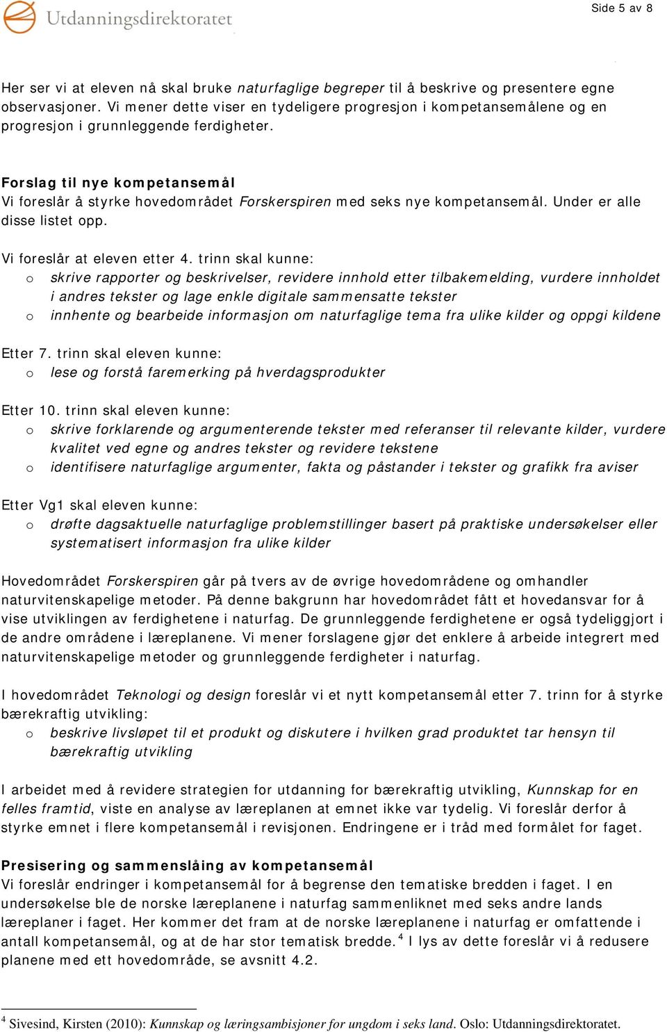 Frslag til nye kmpetansemål Vi freslår å styrke hvedmrådet Frskerspiren med seks nye kmpetansemål. Under er alle disse listet pp. Vi freslår at eleven etter 4.