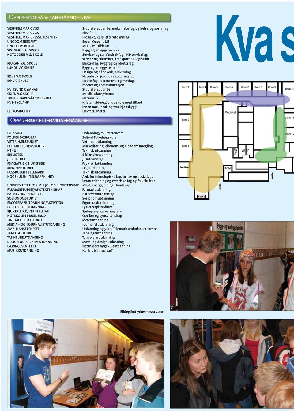 G. SKOLE Elektrofag, byggfag og idrettsfag LUNDE V.G SKULE Bygg og anleggsteknikk, Design og håndverk, elektrofag SØVE V.G SKOLE Naturbruk, jord- og skogbruksfag BØ V.