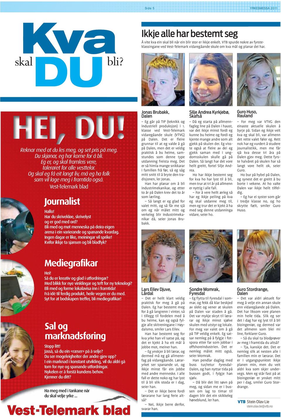 Eg er, og skal framleis vere, talerøret for alle vesttelar. Og skal eg få eit langt liv, må eg ha folk som vil lage meg i framtida også. Vest-Telemark blad Journalist Hallo!