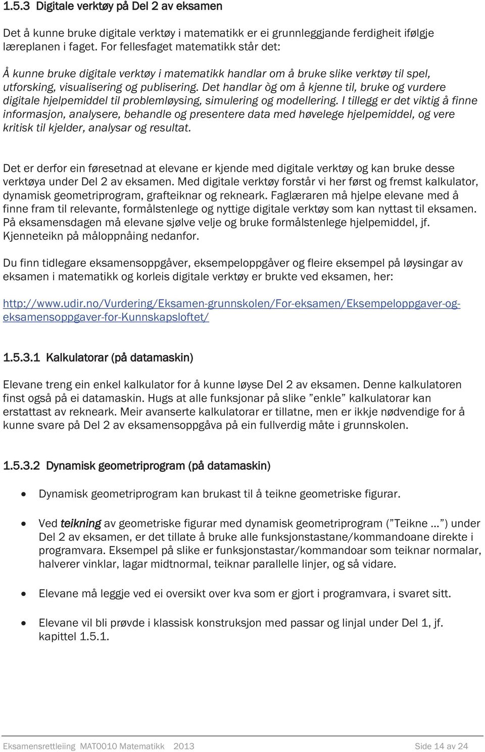 Det handlar òg om å kjenne til, bruke og vurdere digitale hjelpemiddel til problemløysing, simulering og modellering.