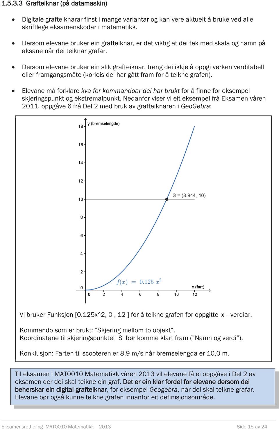 Dersom elevane bruker ein slik grafteiknar, treng dei ikkje å oppgi verken verditabell eller framgangsmåte (korleis dei har gått fram for å teikne grafen).