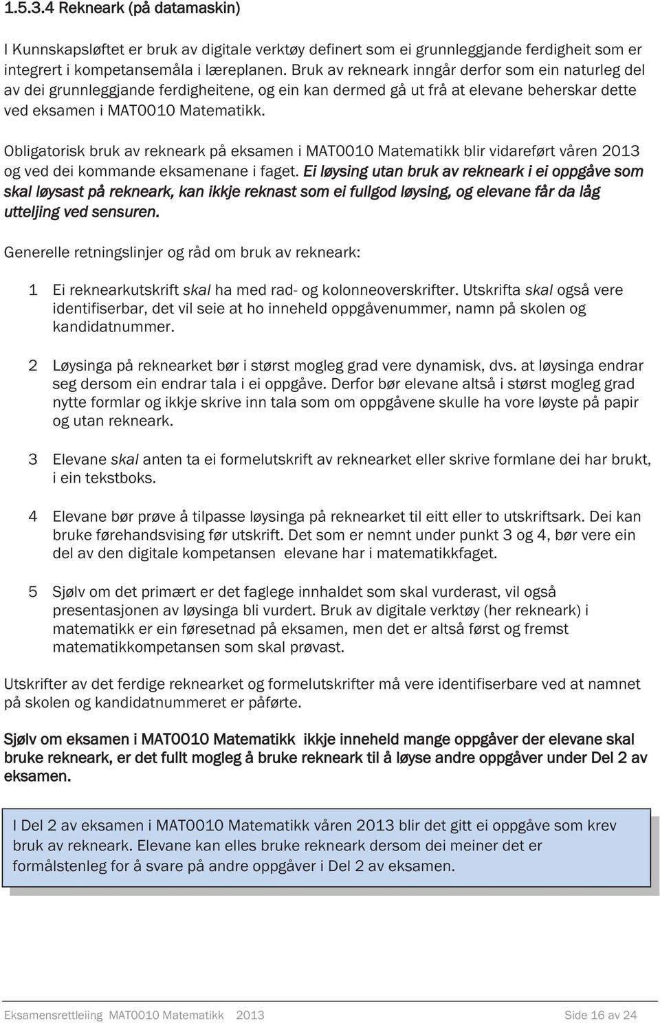 Obligatorisk bruk av rekneark på eksamen i MAT0010 Matematikk blir vidareført våren 2013 og ved dei kommande eksamenane i faget.