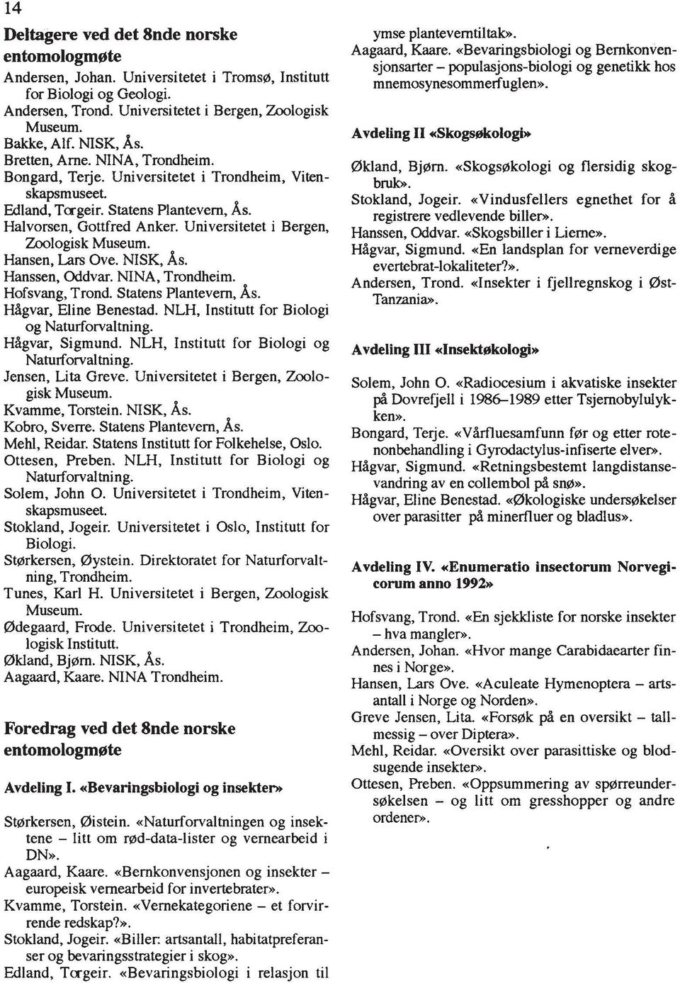 Hansen, Lars Ove. NISK, As. Hanssen, Oddvar. NINA, Trondheim. Hofsvang, Trond. Statens Plantevern, As. HAgvar, Eline Benestad. NLH, Institutt for Biologi og Naturfowaltning. HAgvar, Sigmund.