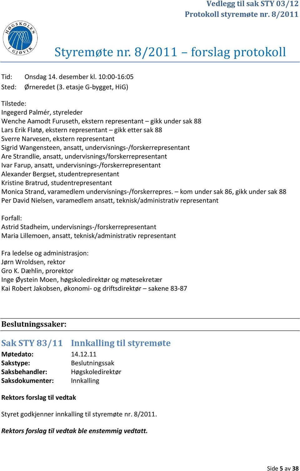 ekstern representant Sigrid Wangensteen, ansatt, undervisnings-/forskerrepresentant Are Strandlie, ansatt, undervisnings/forskerrepresentant Ivar Farup, ansatt, undervisnings-/forskerrepresentant