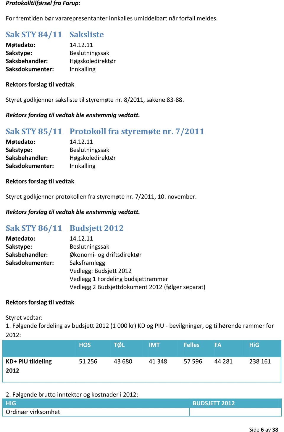 Rektors forslag til vedtak ble enstemmig vedtatt. Sak STY 85/11 Protokoll fra styremøte nr. 7/2011 Møtedato: 14.12.