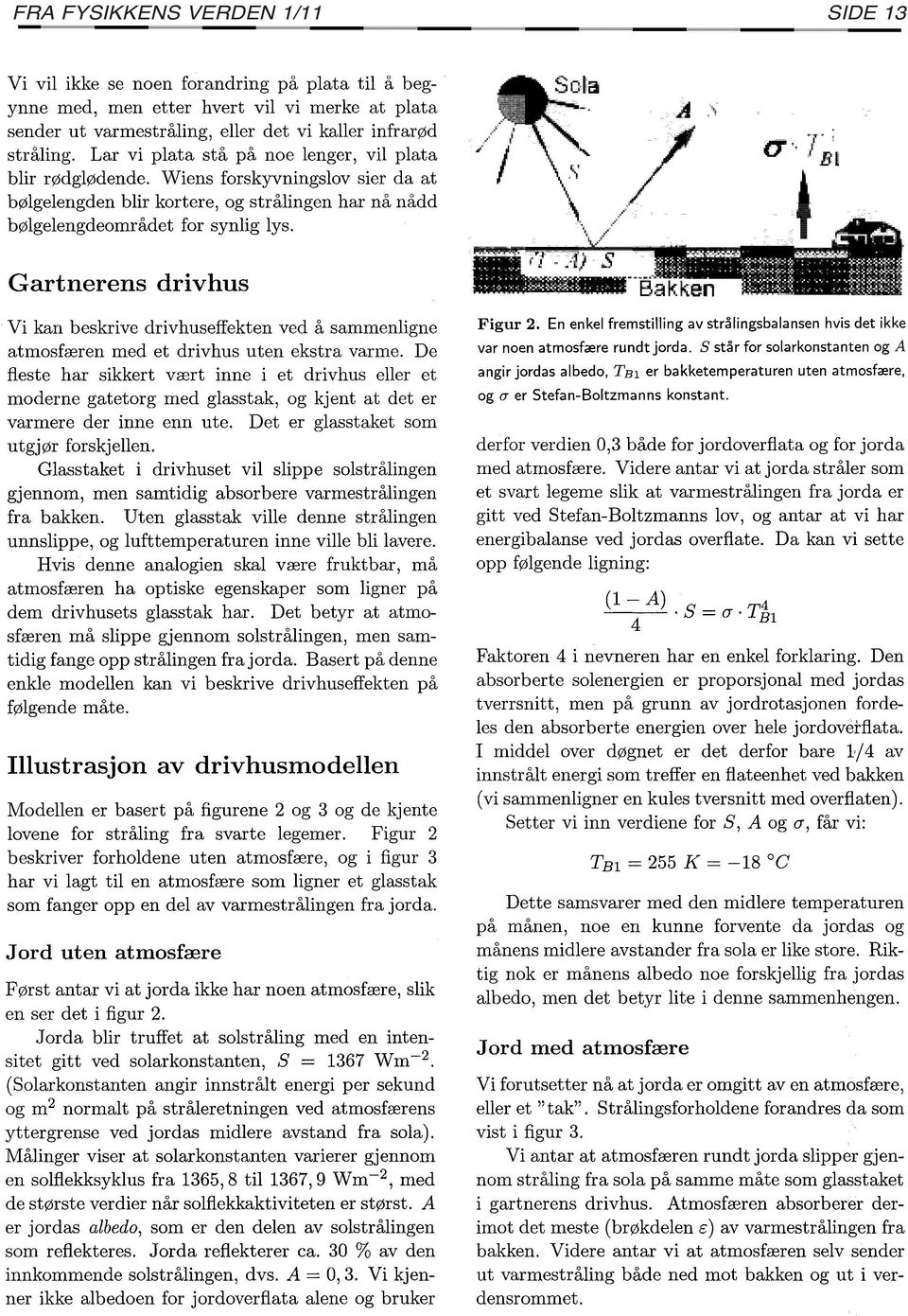 Gartnerens drivhus Vi kan beskrive drivhuseffekten ved å sammenligne atmosfæren med et drivhus uten ekstra varme.