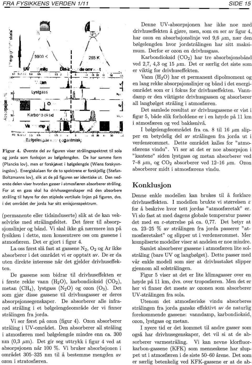 Energiskalaen for de to spektrene er forskjellig (Stefan~ Boltzmanns lov), slik at de på figuren ser identiske ut. Den ned~ erste delen viser hvordan gasser i atmosfæren absorberer stråling.