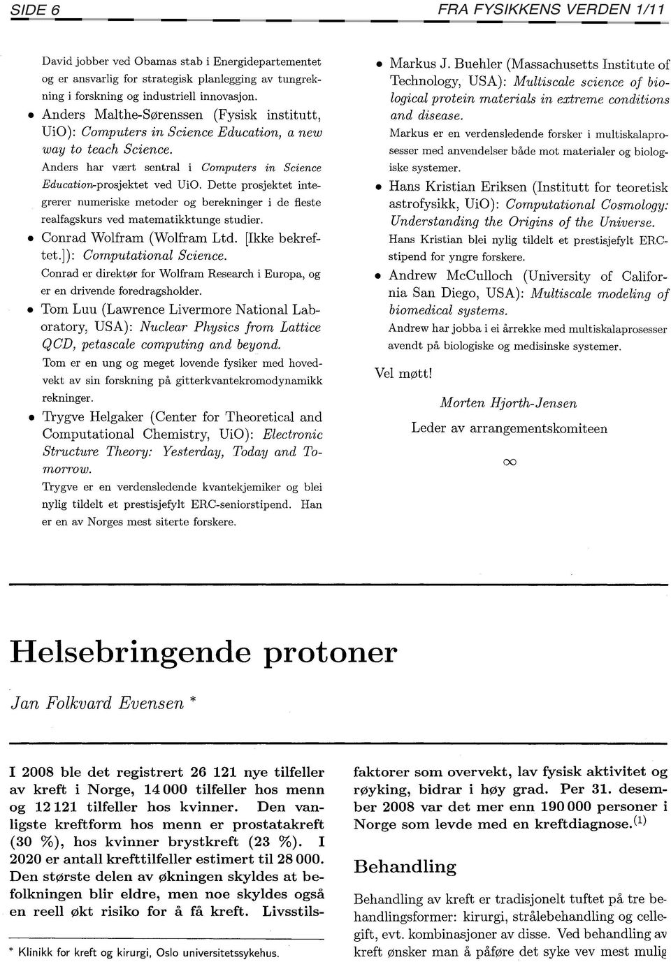 Dette prosjektet integrerer numeriske metoder og berekninger i de fleste realfagskurs ved matematikktunge studier. Conrad Wolfram (Wolfram Ltd. [Ikke bekreftet.]): Computational Science.