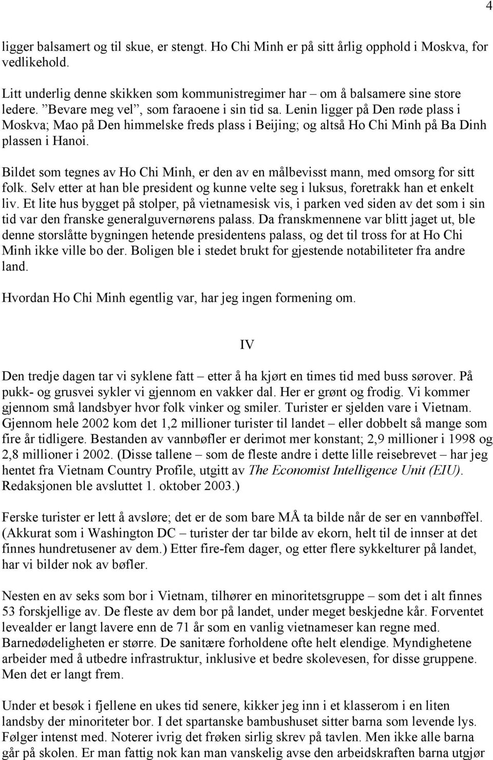 Bildet som tegnes av Ho Chi Minh, er den av en målbevisst mann, med omsorg for sitt folk. Selv etter at han ble president og kunne velte seg i luksus, foretrakk han et enkelt liv.