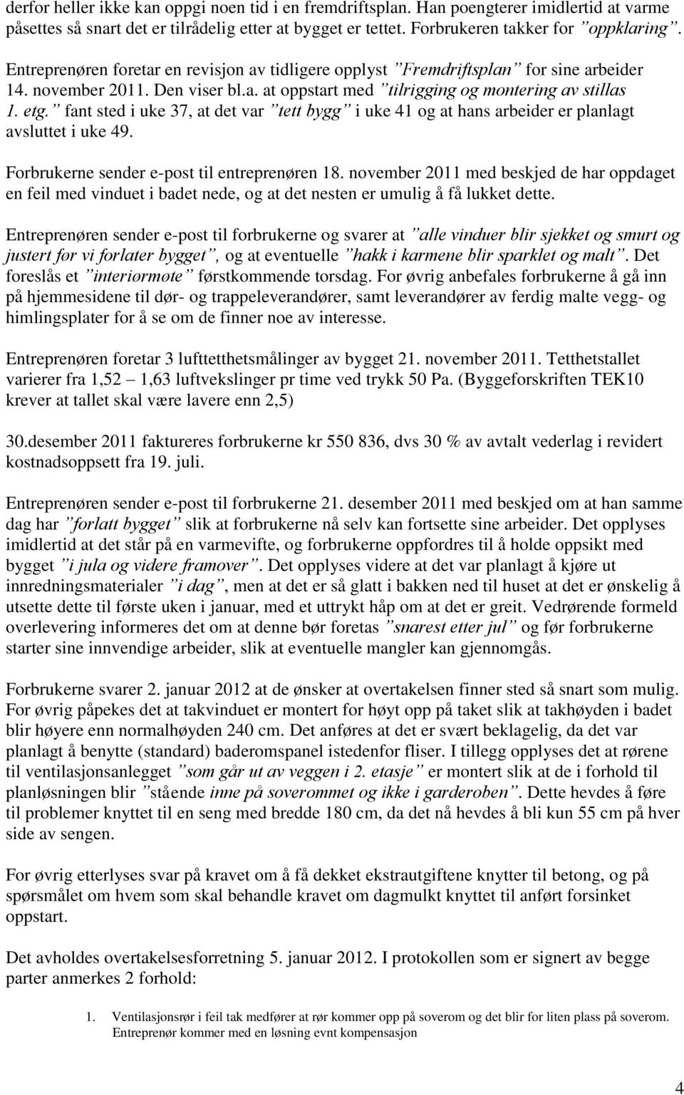 fant sted i uke 37, at det var tett bygg i uke 41 og at hans arbeider er planlagt avsluttet i uke 49. Forbrukerne sender e-post til entreprenøren 18.