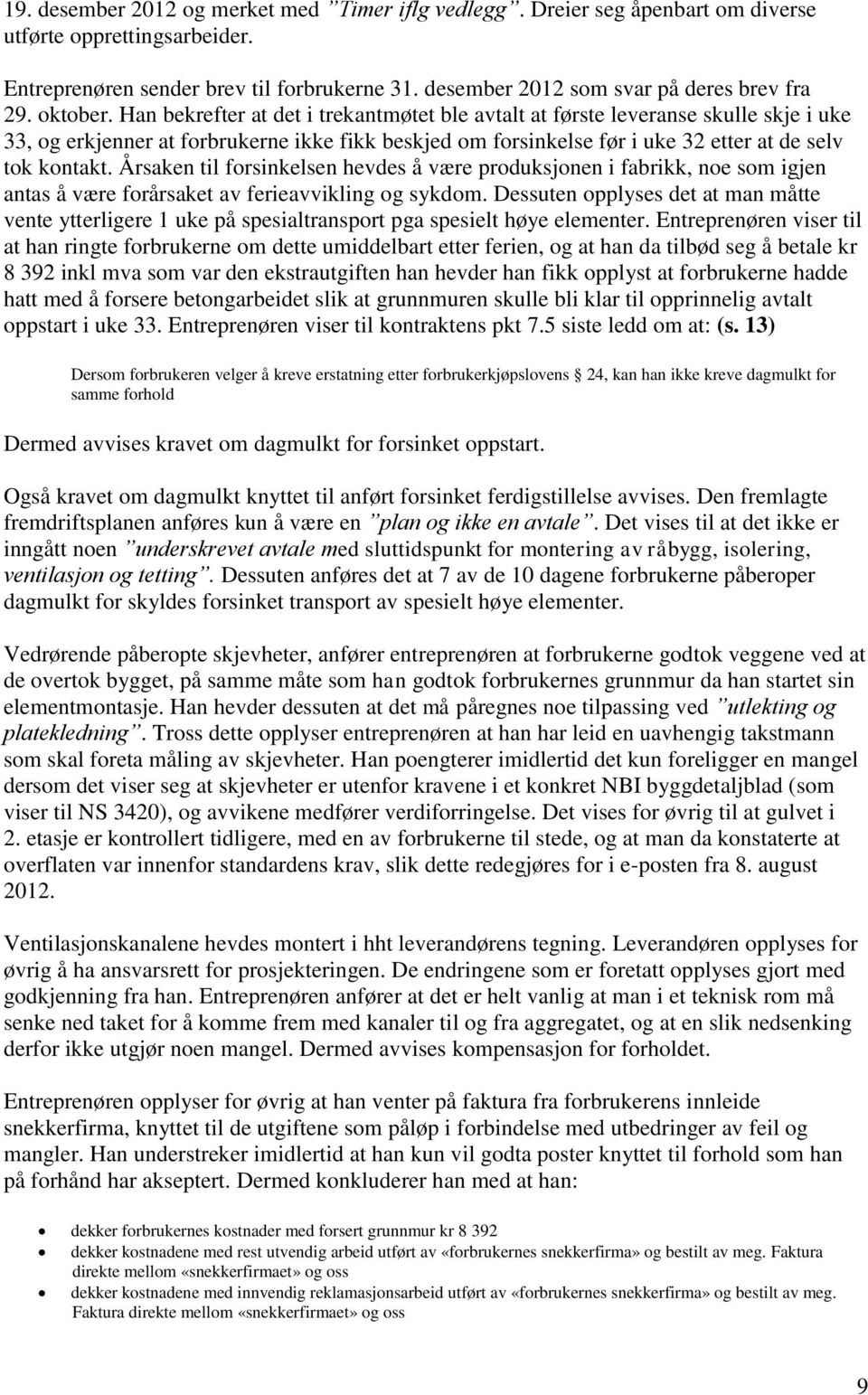 Han bekrefter at det i trekantmøtet ble avtalt at første leveranse skulle skje i uke 33, og erkjenner at forbrukerne ikke fikk beskjed om forsinkelse før i uke 32 etter at de selv tok kontakt.