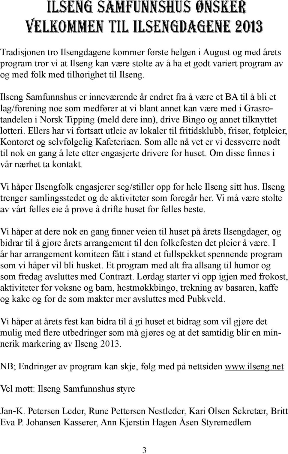 Ilseng Samfunnshus er inneværende år endret fra å være et BA til å bli et lag/forening noe som medfører at vi blant annet kan være med i Grasrotandelen i Norsk Tipping (meld dere inn), drive Bingo og