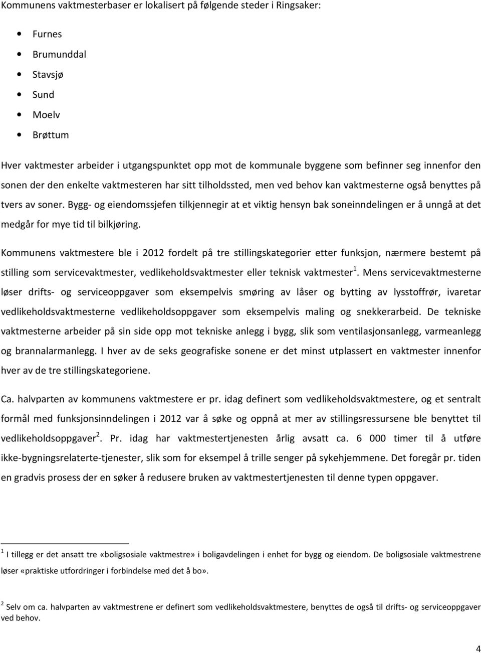 Bygg- og eiendomssjefen tilkjennegir at et viktig hensyn bak soneinndelingen er å unngå at det medgår for mye tid til bilkjøring.