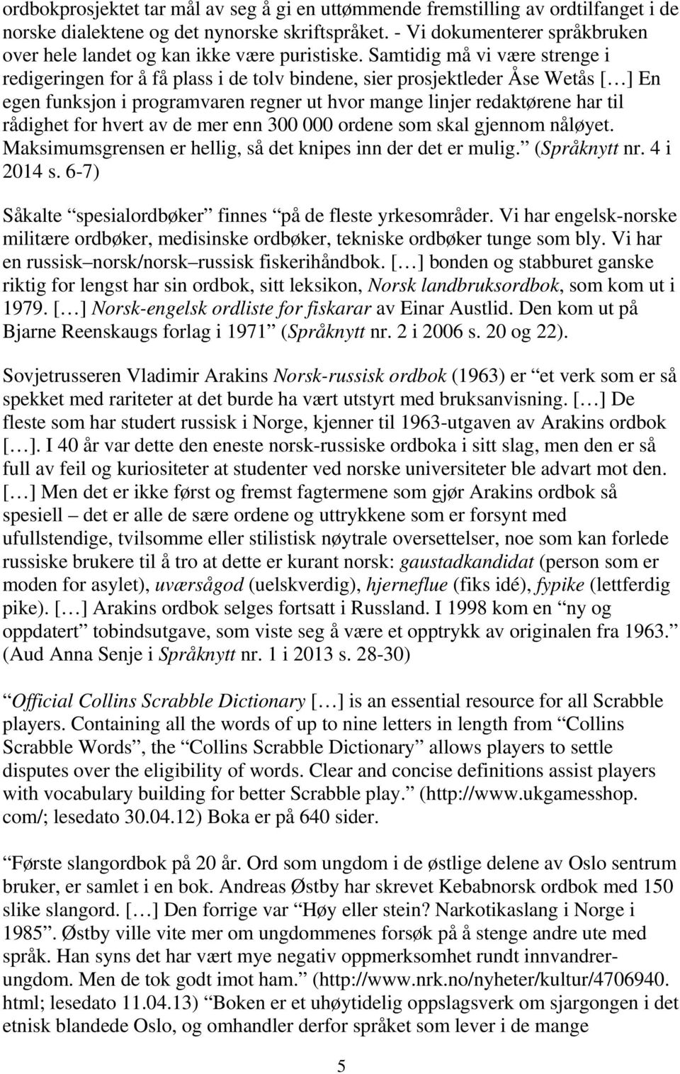 Samtidig må vi være strenge i redigeringen for å få plass i de tolv bindene, sier prosjektleder Åse Wetås [ ] En egen funksjon i programvaren regner ut hvor mange linjer redaktørene har til rådighet