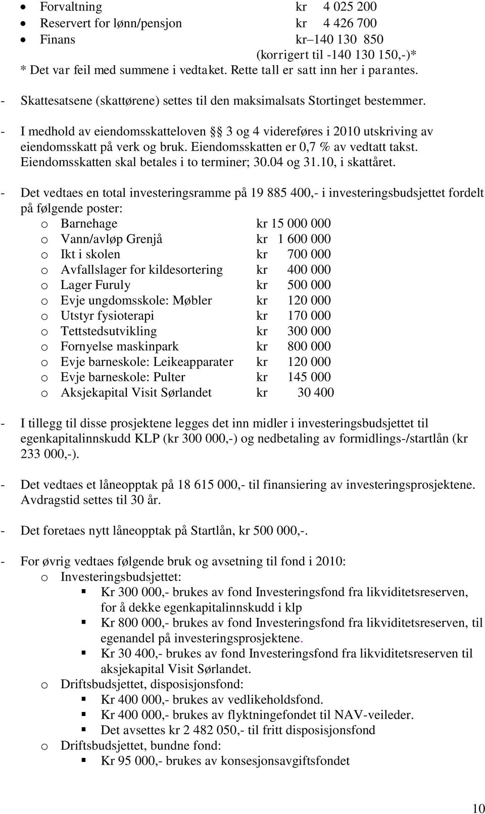 Eiendomsskatten er 0,7 % av vedtatt takst. Eiendomsskatten skal betales i to terminer; 30.04 og 31.10, i skattåret.