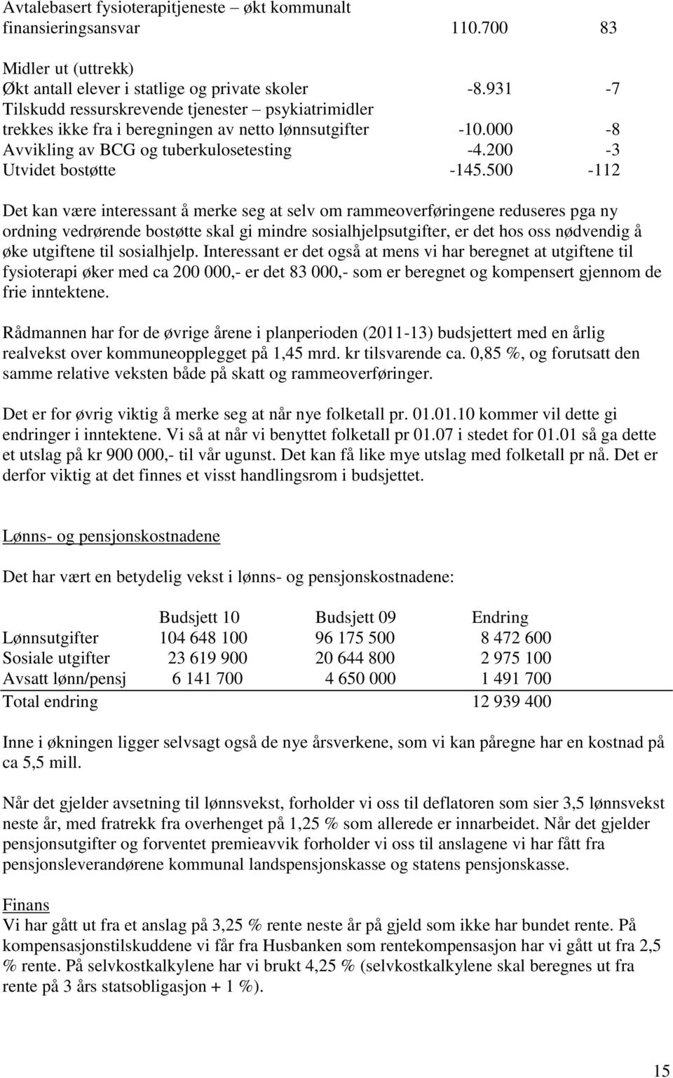 500-112 Det kan være interessant å merke seg at selv om rammeoverføringene reduseres pga ny ordning vedrørende bostøtte skal gi mindre sosialhjelpsutgifter, er det hos oss nødvendig å øke utgiftene