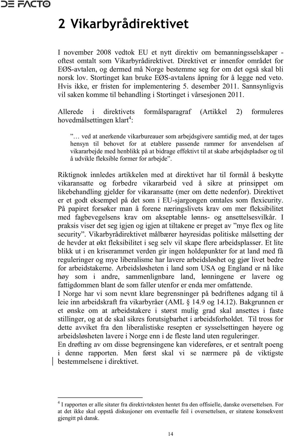 Hvis ikke, er fristen for implementering 5. desember 2011. Sannsynligvis vil saken komme til behandling i Stortinget i vårsesjonen 2011.