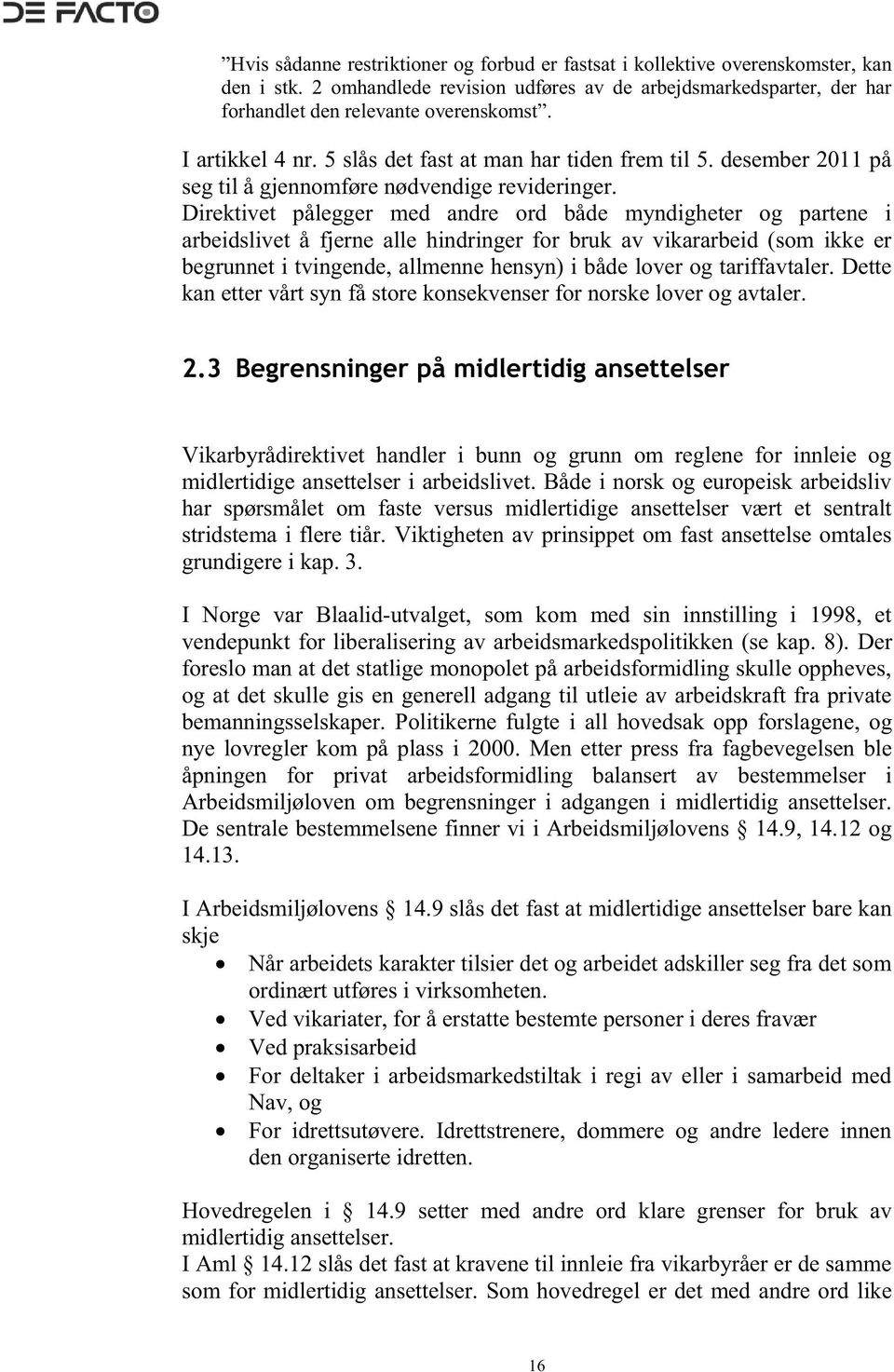 Direktivet pålegger med andre ord både myndigheter og partene i arbeidslivet å fjerne alle hindringer for bruk av vikararbeid (som ikke er begrunnet i tvingende, allmenne hensyn) i både lover og