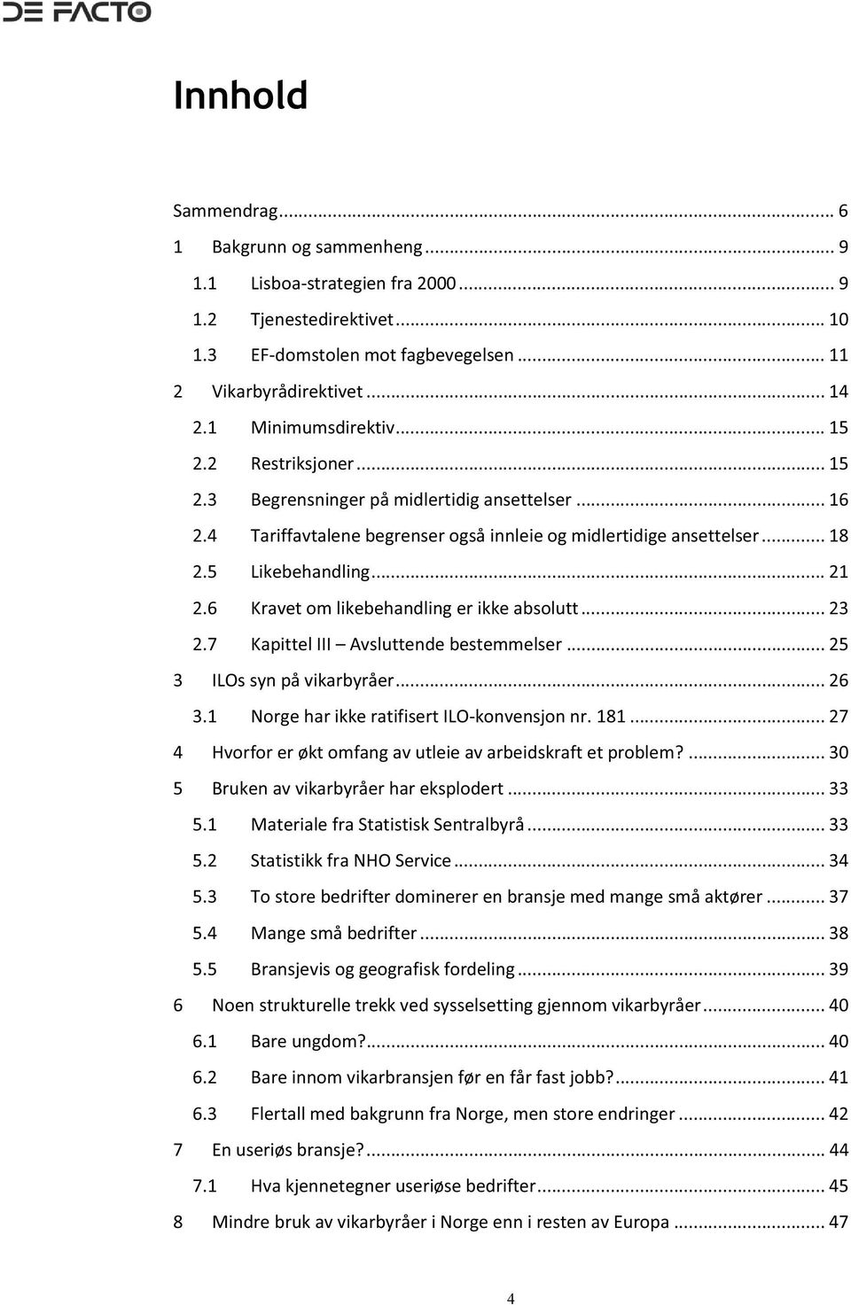 .. 21 2.6 Kravet om likebehandling er ikke absolutt... 23 2.7 Kapittel III Avsluttende bestemmelser... 25 3 ILOs syn på vikarbyråer... 26 3.1 Norge har ikke ratifisert ILO-konvensjon nr. 181.