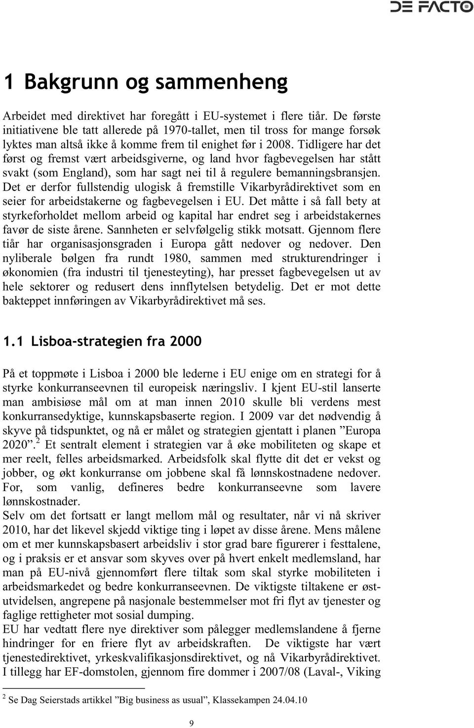 Tidligere har det først og fremst vært arbeidsgiverne, og land hvor fagbevegelsen har stått svakt (som England), som har sagt nei til å regulere bemanningsbransjen.